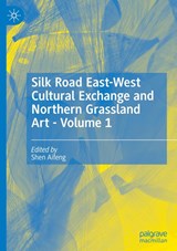 Silk Road East-West Cultural Exchange and Northern Grassland Art - Volume 1 - Shen Aifeng - 9789819511792