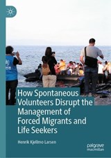 How Spontaneous Volunteers Disrupt the Management of Forced Migrants and Life Seekers -  Henrik Kjellmo Larsen - 9789819517534