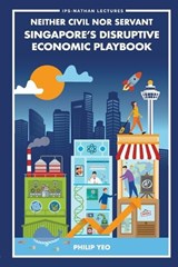 Neither Civil Nor Servant: Singapore's Disruptive Economic Playbook - Philip Yeo - 9789819827190