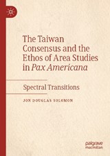 The Taiwan Consensus and the Ethos of Area Studies in Pax Americana - Jon Douglas Solomon - 9789819933242
