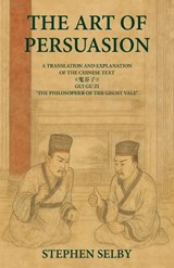 The Art of Persuasion: A Translation and Explanation of the Chinese Text 《鬼谷子》GUI GU ZI 'THE PHILOSOPHER OF THE GHO - Stephen Selby - 9789888904792