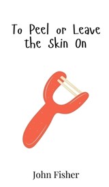 To Peel or Leave the Skin On - John Fisher - 9789908020020