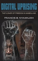 Digital Uprising: The Flower of Freedom in Mimboland - Francis B. Nyamnjoh - 9789956554775