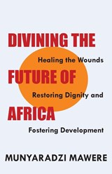Divining the Future of Africa. Healing the Wounds, Restoring Dignity and Fostering Development - Munyaradzi Mawere - 9789956792283