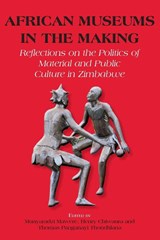 African Museums in the Making. Reflections on the Politics of Material and Public Culture in Zimbabwe - Munyaradzi Mawere ; Henry Chiwaura ; Thomas Panganayi Thondhlana - 9789956792825