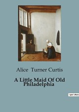 A Little Maid Of Old Philadelphia - Alice Turner Curtis - 9791041818549