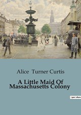 A Little Maid Of Massachusetts Colony - Alice Turner Curtis - 9791041829583