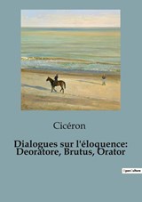 Dialogues sur l'éloquence: Deoratore, Brutus, Orator - Cicéron - 9791041922918