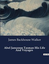 Abel Janszoon Tasman His Life And Voyages - James Backhouse Walker - 9791041981427