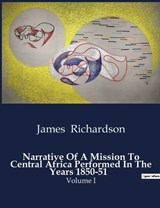 Narrative Of A Mission To Central Africa Performed In The Years 1850-51 - James Richardson - 9791041983926