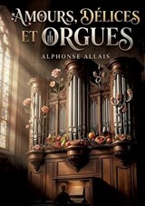 Amours, délices et orgues - Alphonse Allais - 9791043147814