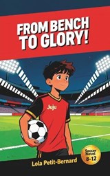 From Bench to Glory!: A Middle-Grade Soccer Novel (Ages 8-12) About Friendship, Courage, and Perseverance - Lola Petit-Bernard - 9791097855185