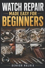 Watch Repair Made Easy for Beginners - Denvor Halrix - 9798180257598