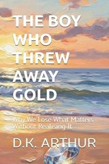 The Boy Who Threw Away Gold - D K Arthur - 9798180292162