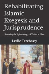 Rehabilitating Islamic Exegesis and Jurisprudence - Leslie Terebessy - 9798180758873