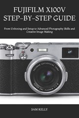 Fujifilm X100v Step-By-Step Guide - Sam Kelly - 9798180799920