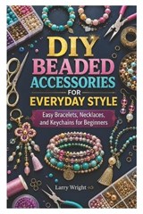 DIY Beaded Accessories for Everyday Style - Larry Wright - 9798180927255