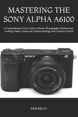Mastering the Sony Alpha A6100 - Sam Kelly - 9798181026568