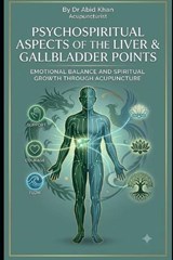 Psycho-Spiritual Aspects of Liver and Gall Bladder Points - Abid Khan Acupuncturist - 9798181144415