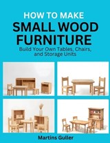 How to make Small Wood Furniture - Martins Guller - 9798181248168