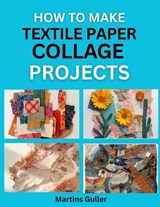 How to make Textile Paper Collage Projects - Martins Guller - 9798181259553