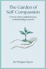 The Garden of Self-Compassion - Morgan Hayes - 9798181368361