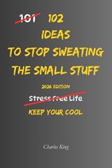 102 Ideas To Stop Sweating The Small Stuff - Charles King - 9798181524743