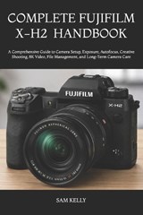 Complete Fujifilm X-H2 Photography and Video Handbook - Sam Kelly - 9798181967854