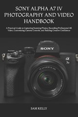 Sony Alpha A7 IV Photography and Video Handbook - Sam Kelly - 9798182013819