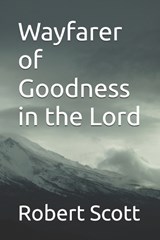 Wayfarer of Goodness in the Lord - Robert Scott - 9798182105194