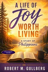 A Life of Joy Worth Living - Robert M Gullberg - 9798182146470
