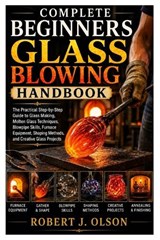 Complete Beginners glass blowing Handbook - Robert J Olson - 9798182192620
