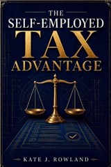 The Self-Employed Tax Advantage - Kate J Rowland - 9798185342879