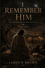 I Remember Him - According to Matthew - James R Brown - 9798185794272