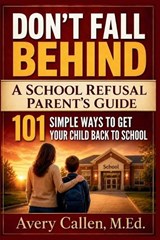 Don't Fall Behind A School Refusal Parent's Guide - Avery Callen M Ed - 9798186575610