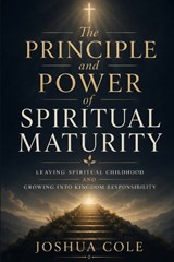 The Principle and Power of Spiritual Maturity - Joshua Cole - 9798195027179