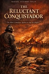 The Reluctant Conquistador - Rafael Aguirre-Solis - 9798195115494