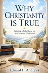 Why Christianity Is True - Edward D Andrews - 9798195150068