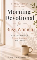 Morning Devotional for Busy Women: 5-Minute Daily Devotions to Start Your Day with Peace, Strength & God's Guidance. - Grace Holloway - 9798195175795