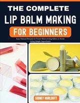 The Complete Lip Balm Making Guide for Beginners - Robert Lugo ; Sidney Hurlbutt - 9798195207922