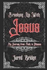Breaking Up With Jesus - Jared William Bridge - 9798195236526