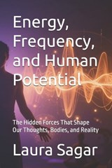 Energy, Frequency, and Human Potential - Laura Sagar - 9798195251178