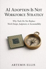 AI Adoption Is Not Workforce Strategy - Artemis Ellis - 9798195343873