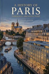 A History of Paris through Architecture - Stephen Peridore - 9798195369071