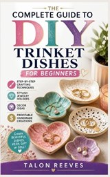 The Complete Guide to DIY Trinket Dishes for Beginners - Talon Reeves - 9798195491611