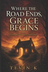 Where the Road Ends, Grace Begins A Story of Grace, Glory, and Eternity - Tevin K - 9798195563462
