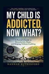 My Child Is Addicted, Now What? - Hannah Rutherford - 9798195583705