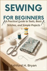 Sewing For Beginners - Ashford H Bryan - 9798195650834