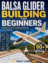 Balsa Glider Building for Beginners - Craft Logan - 9798195660147