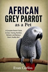 African Grey Parrot as a Pet - Evan Corliss - 9798195667078